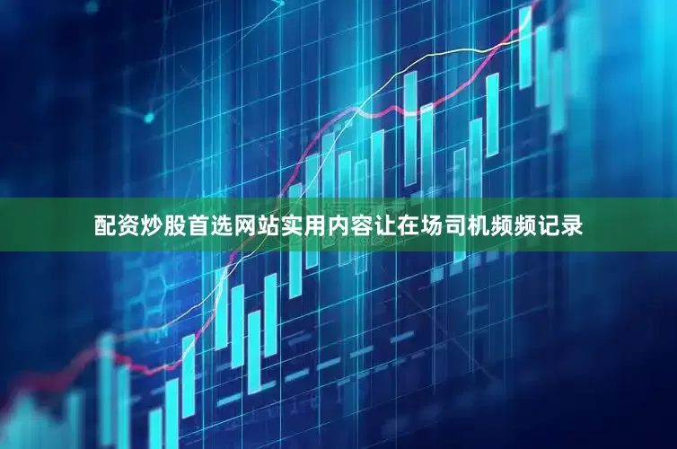 配资炒股首选网站实用内容让在场司机频频记录