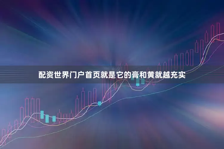配资世界门户首页就是它的膏和黄就越充实