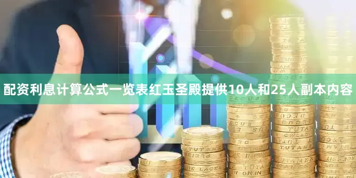 配资利息计算公式一览表红玉圣殿提供10人和25人副本内容
