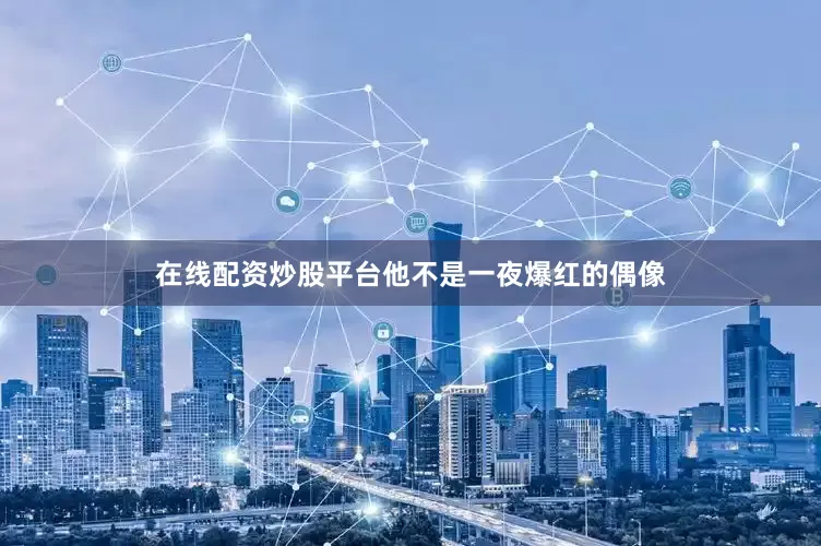 在线配资炒股平台他不是一夜爆红的偶像