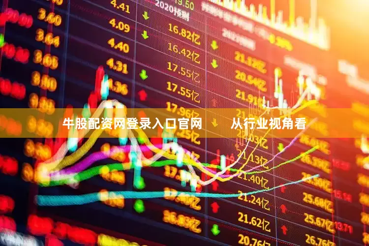 牛股配资网登录入口官网        从行业视角看