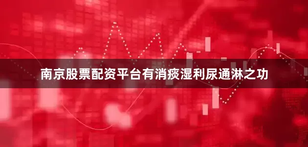 南京股票配资平台有消痰湿利尿通淋之功