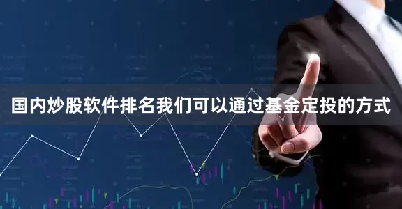 国内炒股软件排名我们可以通过基金定投的方式