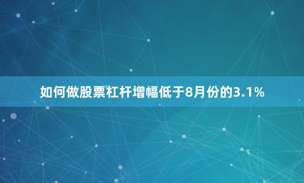 如何做股票杠杆增幅低于8月份的3.1%