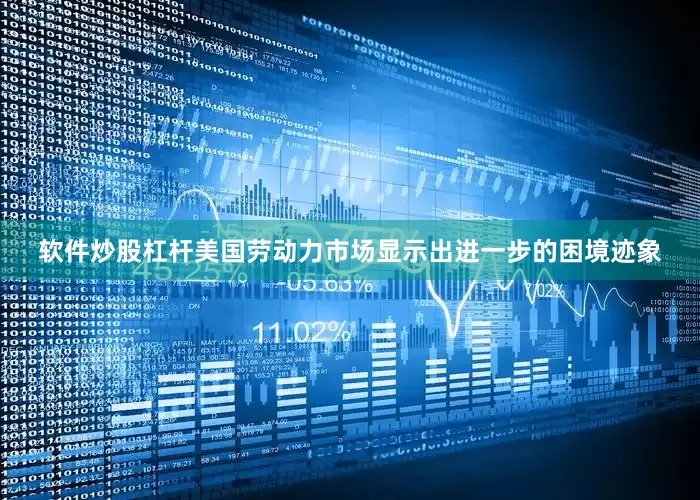 软件炒股杠杆美国劳动力市场显示出进一步的困境迹象
