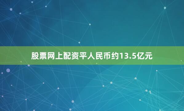 股票网上配资平人民币约13.5亿元