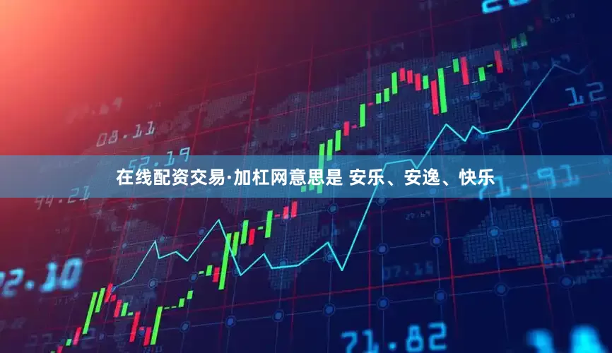在线配资交易·加杠网意思是 安乐、安逸、快乐