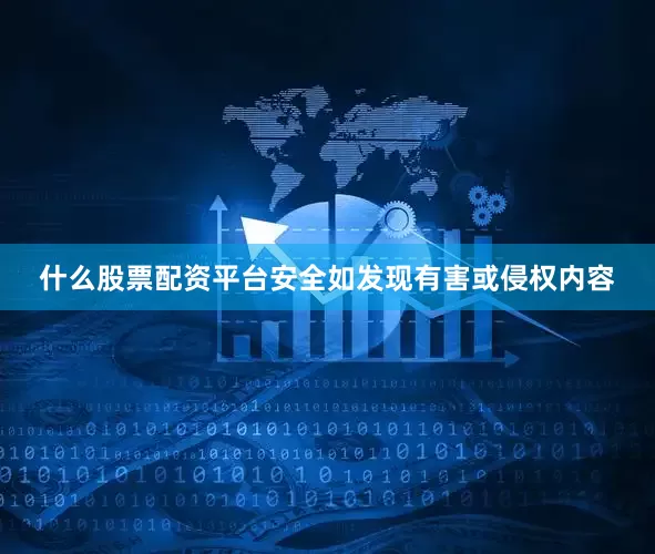 什么股票配资平台安全如发现有害或侵权内容