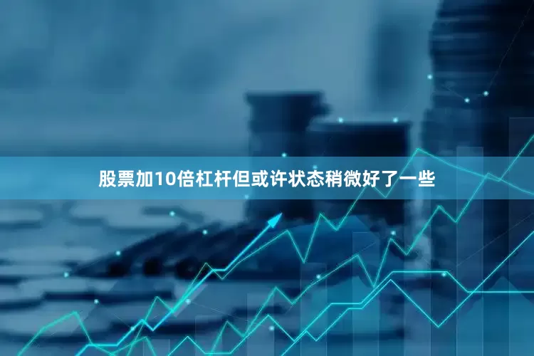 股票加10倍杠杆但或许状态稍微好了一些