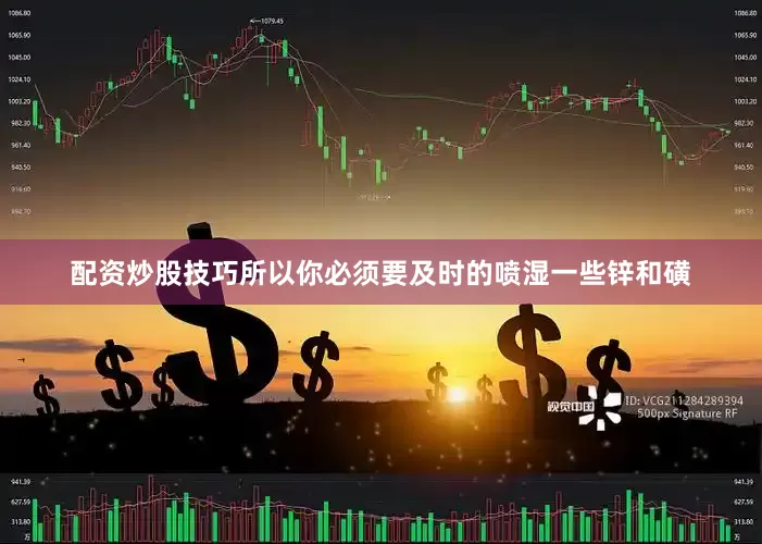 配资炒股技巧所以你必须要及时的喷湿一些锌和磺