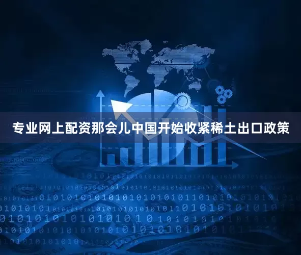 专业网上配资那会儿中国开始收紧稀土出口政策