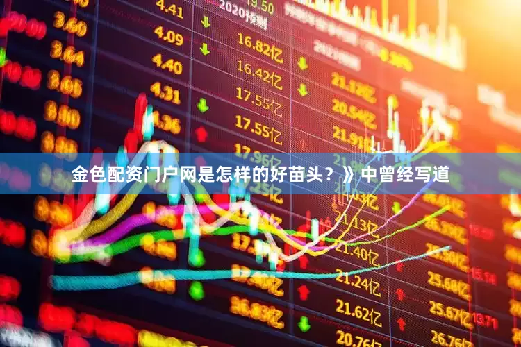 金色配资门户网是怎样的好苗头？》中曾经写道