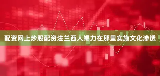 配资网上炒股配资法兰西人竭力在那里实施文化渗透