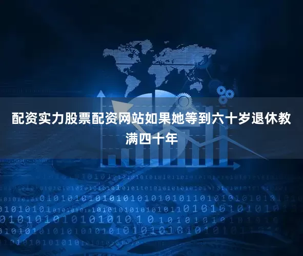 配资实力股票配资网站如果她等到六十岁退休教满四十年